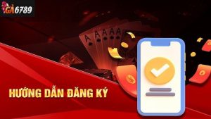 Hướng dẫn đăng ký GA6789 dễ dàng, nhanh gọn